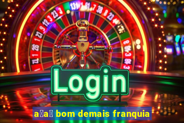 a莽a铆 bom demais franquia